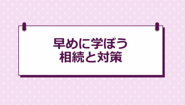 早めに学ぼう相続と対策