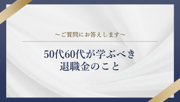 50代60代が学ぶべき退職金のこと